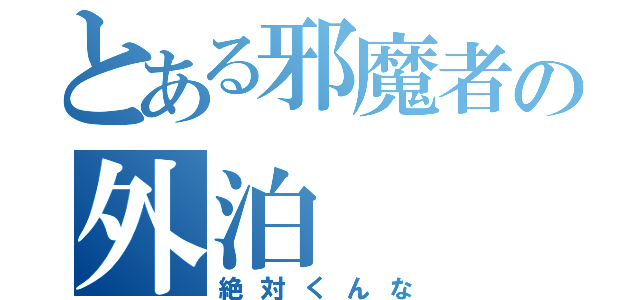 とある邪魔者の外泊（絶対くんな）