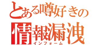 とある噂好きの情報漏洩（インフォーム）