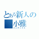 とある新人の 小雅（インデックス）