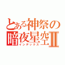 とある神祭の暗夜星空Ⅱ（インデックス）