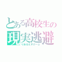 とある高校生の現実逃避（りあるえすけーぷ）