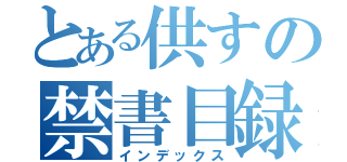 とある供すの禁書目録（インデックス）