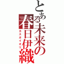 とある未来の春日伊織（カスガイオリ）