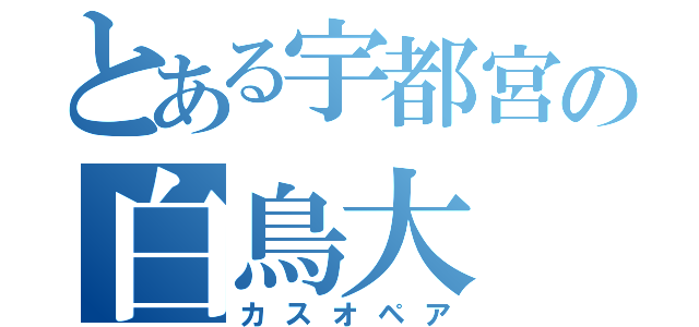 とある宇都宮の白鳥大（カスオペア）