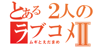 とある２人のラブコメⅡ（ムギとえだまめ）