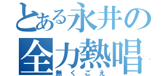 とある永井の全力熱唱（無くごえ）