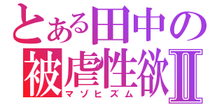 とある田中の被虐性欲Ⅱ（マゾヒズム）