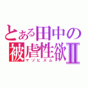 とある田中の被虐性欲Ⅱ（マゾヒズム）