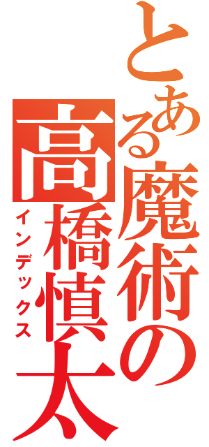 とある魔術の高橋慎太郎（インデックス）