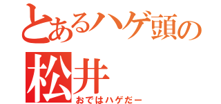 とあるハゲ頭の松井（おではハゲだー）