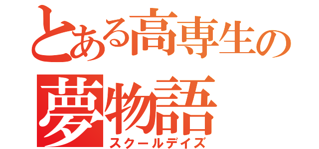 とある高専生の夢物語（スクールデイズ）