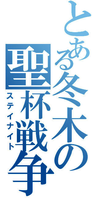 とある冬木の聖杯戦争（ステイナイト）