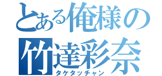 とある俺様の竹達彩奈（タケタッチャン）