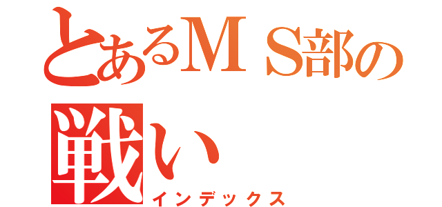 とあるＭＳ部の戦い（インデックス）