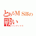 とあるＭＳ部の戦い（インデックス）