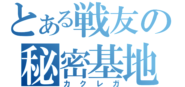 とある戦友の秘密基地（カクレガ）