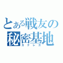 とある戦友の秘密基地（カクレガ）