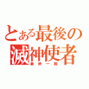 とある最後の滅神使者（最終一戰）