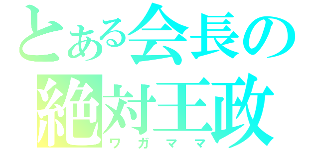 とある会長の絶対王政（ワガママ）