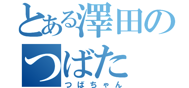 とある澤田のつばた（つばちゃん）