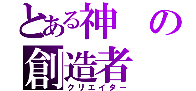 とある神の創造者（クリエイター）