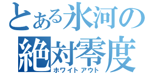 とある氷河の絶対零度（ホワイトアウト）