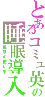 とあるコミュ英の睡眠導入剤（睡眠の使い手）