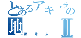 とあるアキ・ラーの地Ⅱ（雷除去）