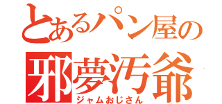 とあるパン屋の邪夢汚爺（ジャムおじさん）