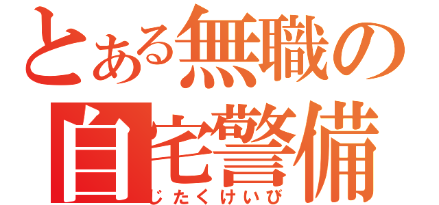 とある無職の自宅警備（じたくけいび）