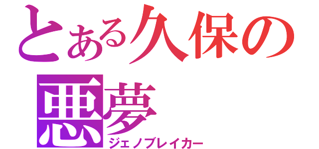 とある久保の悪夢（ジェノブレイカー）