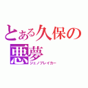 とある久保の悪夢（ジェノブレイカー）