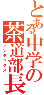 とある中学の茶道部長（インデックス）