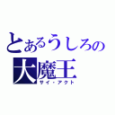 とあるうしろの大魔王（サイ・アクト）