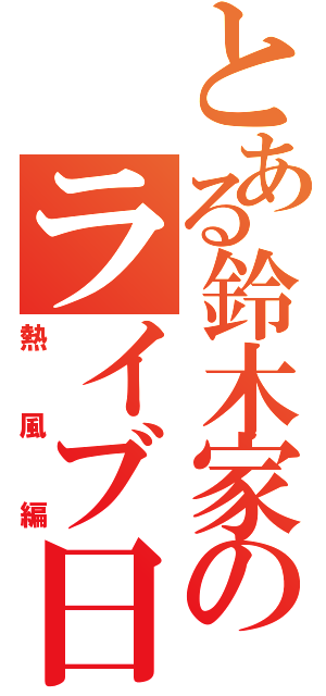 とある鈴木家のライブ日記（熱風編）