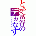 とある富谷のデカなすび（ハードラー）