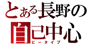 とある長野の自己中心（ビータイプ）