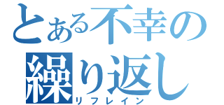 とある不幸の繰り返し（リフレイン）