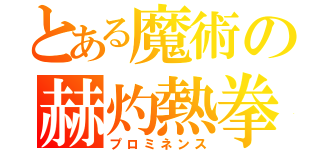 とある魔術の赫灼熱拳（プロミネンス）