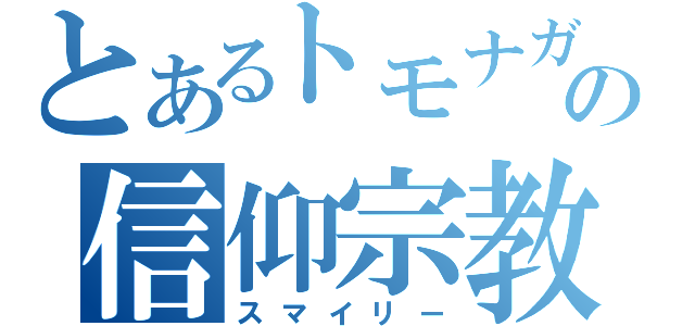 とあるトモナガの信仰宗教（スマイリー）