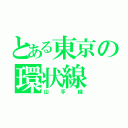 とある東京の環状線（山手線）