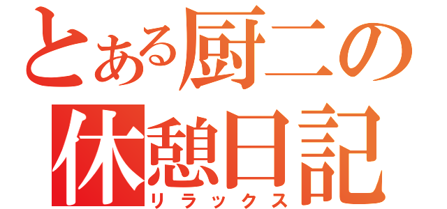 とある厨二の休憩日記（リラックス）