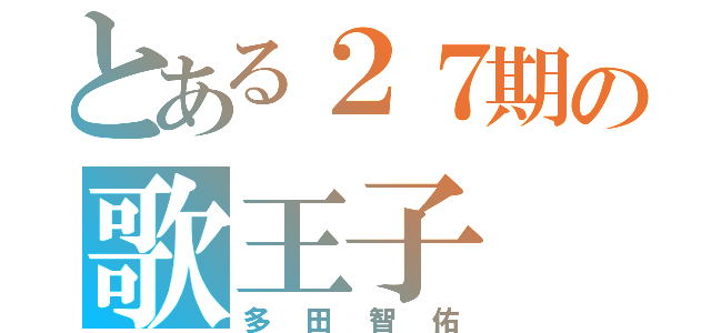 とある２７期の歌王子（多田智佑）