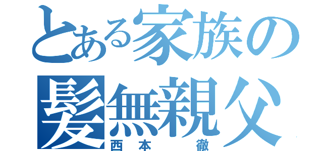 とある家族の髪無親父（西本　徹）