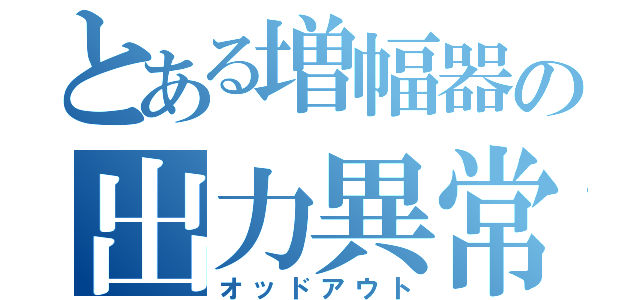 とある増幅器の出力異常（オッドアウト）