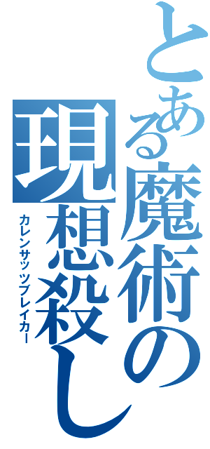 とある魔術の現想殺し（カレンサッツブレイカー）