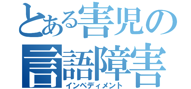 とある害児の言語障害（インペディメント）