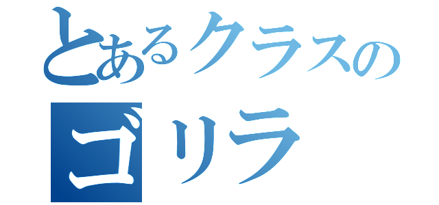 とあるクラスのゴリラ（）