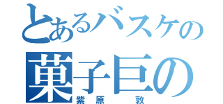 とあるバスケの菓子巨の人（紫原 敦）