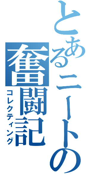 とあるニートの奮闘記（コレクティング）